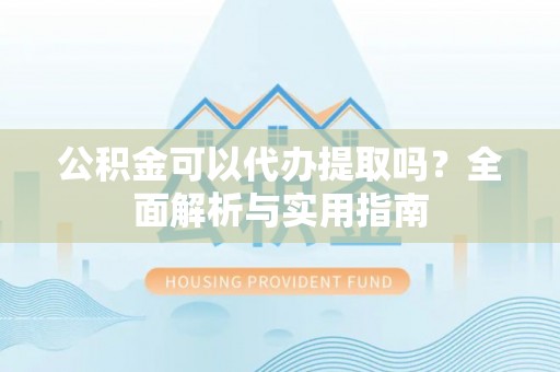 天元公积金可以代办提取吗？全面解析与实用指南