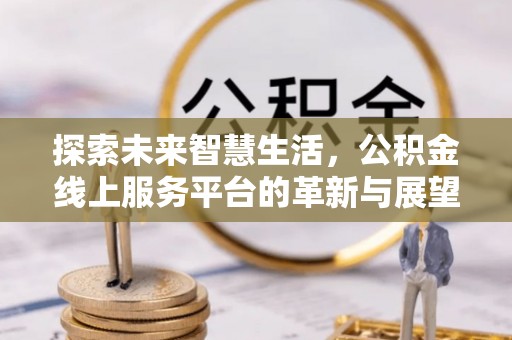 天元探索未来智慧生活，公积金线上服务平台的革新与展望