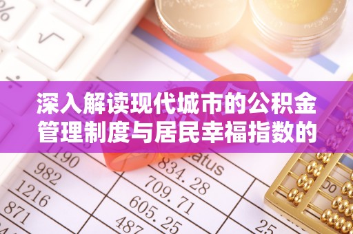 天元深入解读现代城市的公积金管理制度与居民幸福指数的关联