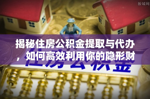 天元揭秘住房公积金提取与代办，如何高效利用你的隐形财富？