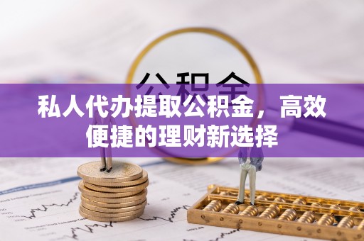 天元私人代办提取公积金，高效便捷的理财新选择