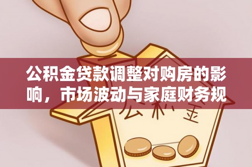 天元公积金贷款调整对购房的影响，市场波动与家庭财务规划