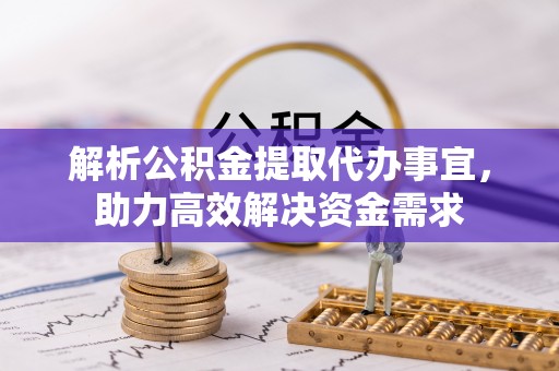 天元解析公积金提取代办事宜，助力高效解决资金需求