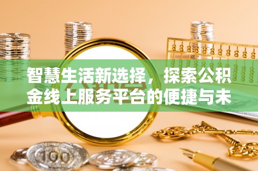 天元智慧生活新选择，探索公积金线上服务平台的便捷与未来