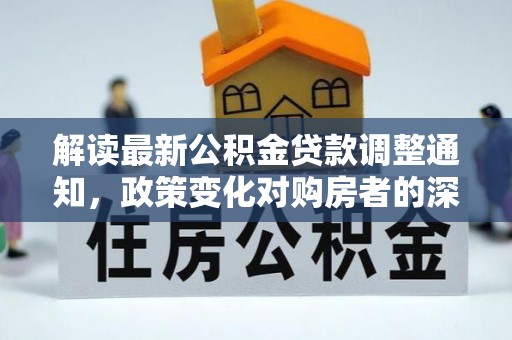 天元解读最新公积金贷款调整通知，政策变化对购房者的深远影响