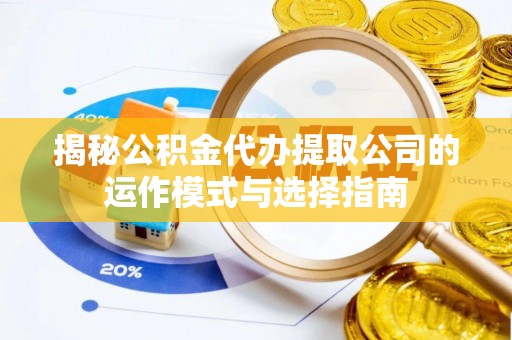 天元揭秘公积金代办提取公司的运作模式与选择指南