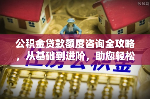 天元公积金贷款额度咨询全攻略，从基础到进阶，助您轻松掌握关键要点