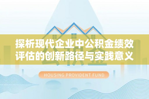 天元探析现代企业中公积金绩效评估的创新路径与实践意义