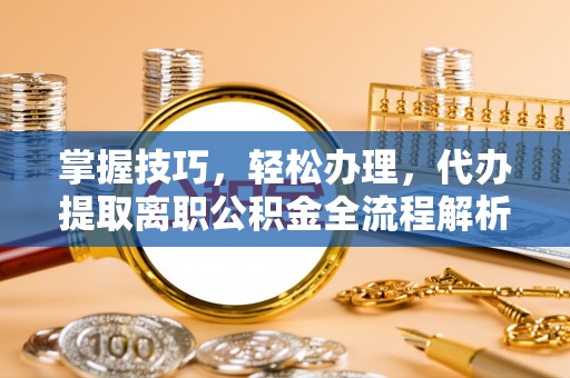 天元掌握技巧，轻松办理，代办提取离职公积金全流程解析