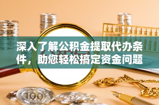 天元深入了解公积金提取代办条件，助您轻松搞定资金问题
