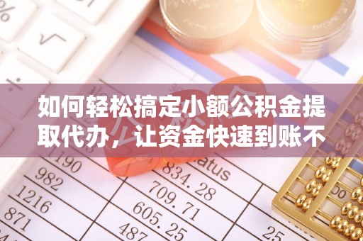 天元如何轻松搞定小额公积金提取代办，让资金快速到账不是梦