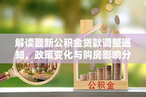 天元解读最新公积金贷款调整通知，政策变化与购房影响分析