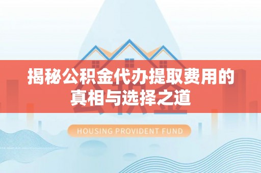 天元揭秘公积金代办提取费用的真相与选择之道