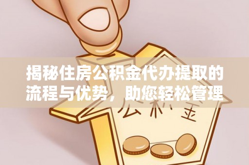 天元揭秘住房公积金代办提取的流程与优势，助您轻松管理资金
