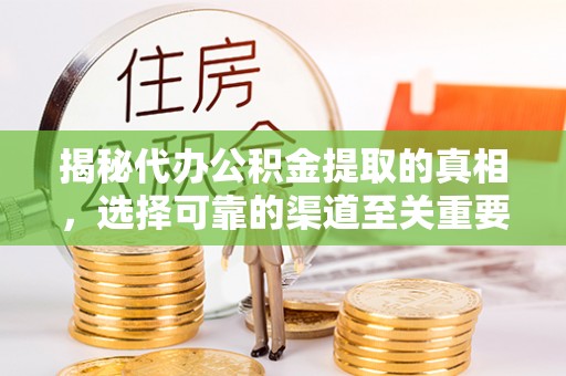 天元揭秘代办公积金提取的真相，选择可靠的渠道至关重要
