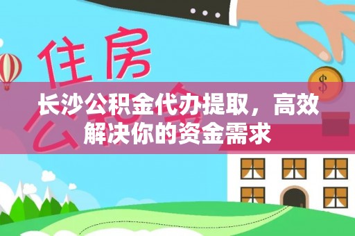 天元长沙公积金代办提取，高效解决你的资金需求