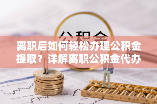 天元离职后如何轻松办理公积金提取？详解离职公积金代办提取流程