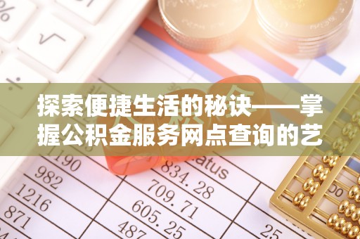 天元探索便捷生活的秘诀——掌握公积金服务网点查询的艺术