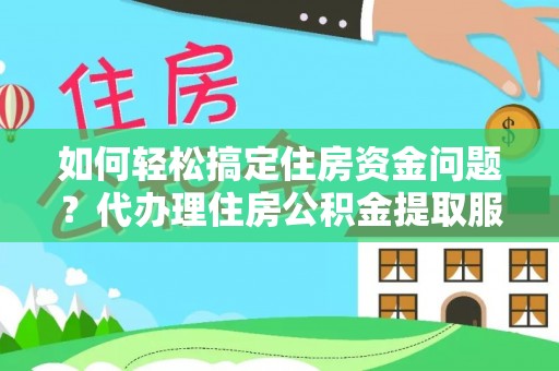 天元如何轻松搞定住房资金问题？代办理住房公积金提取服务全解析