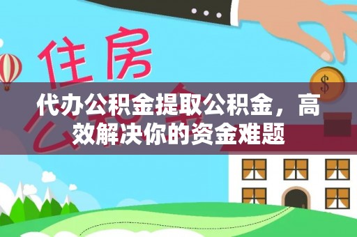 天元代办公积金提取公积金，高效解决你的资金难题