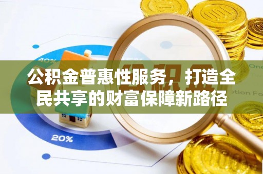 天元公积金普惠性服务，打造全民共享的财富保障新路径