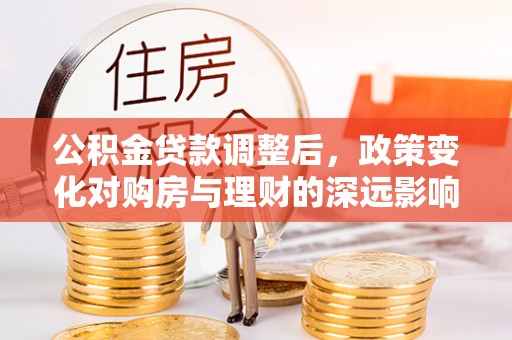 天元公积金贷款调整后，政策变化对购房与理财的深远影响