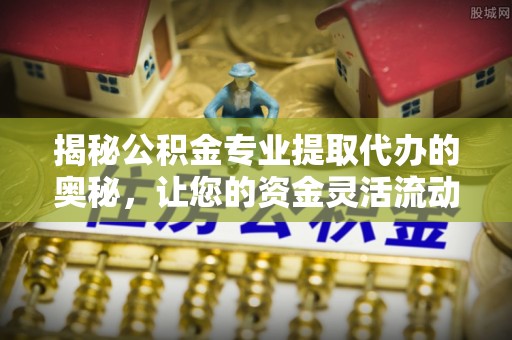 天元揭秘公积金专业提取代办的奥秘，让您的资金灵活流动