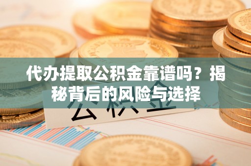 天元代办提取公积金靠谱吗？揭秘背后的风险与选择
