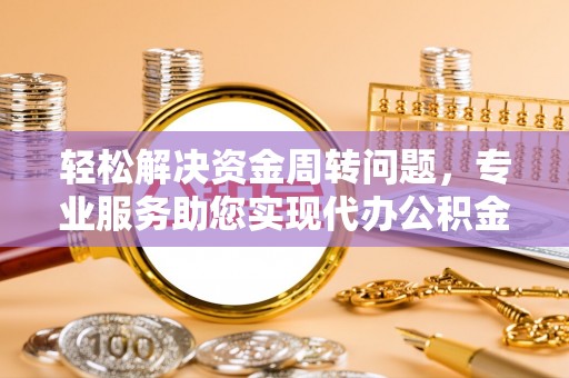 天元轻松解决资金周转问题，专业服务助您实现代办公积金提取