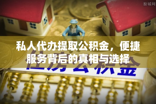 天元私人代办提取公积金，便捷服务背后的真相与选择