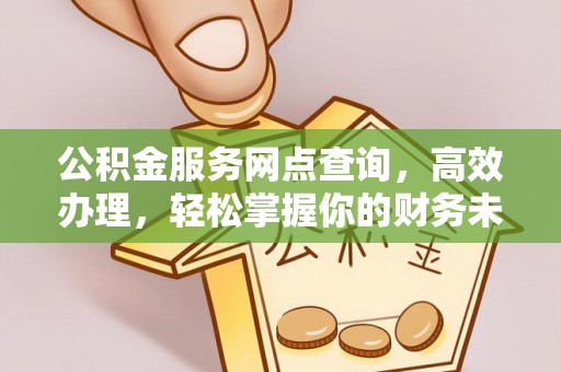 天元公积金服务网点查询，高效办理，轻松掌握你的财务未来