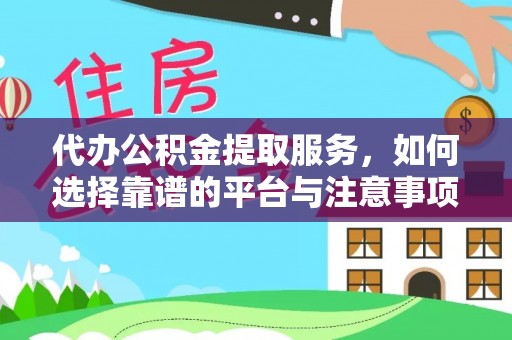 天元代办公积金提取服务，如何选择靠谱的平台与注意事项