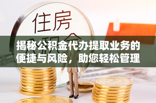 天元揭秘公积金代办提取业务的便捷与风险，助您轻松管理个人财务