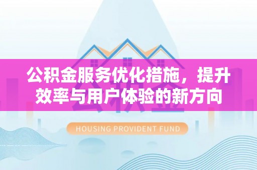 天元公积金服务优化措施，提升效率与用户体验的新方向