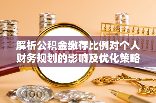 天元解析公积金缴存比例对个人财务规划的影响及优化策略