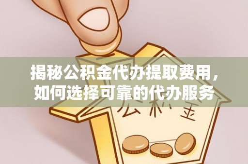 天元揭秘公积金代办提取费用，如何选择可靠的代办服务