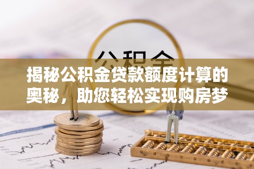 天元揭秘公积金贷款额度计算的奥秘，助您轻松实现购房梦想