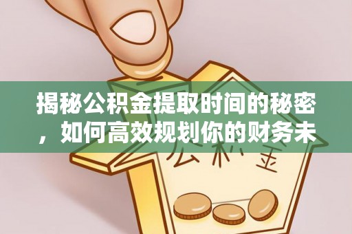 天元揭秘公积金提取时间的秘密，如何高效规划你的财务未来