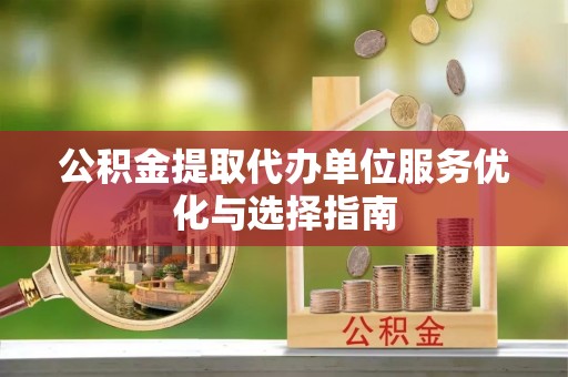 天元公积金提取代办单位服务优化与选择指南