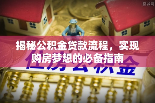 天元揭秘公积金贷款流程，实现购房梦想的必备指南
