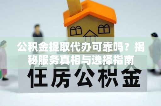 天元公积金提取代办可靠吗？揭秘服务真相与选择指南