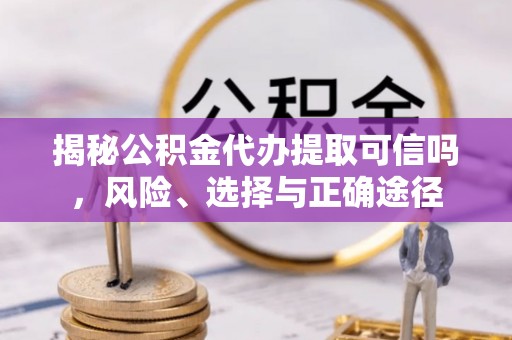 天元揭秘公积金代办提取可信吗，风险、选择与正确途径