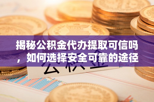 天元揭秘公积金代办提取可信吗，如何选择安全可靠的途径