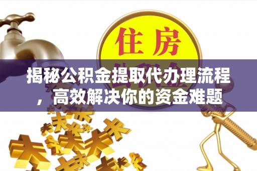 天元揭秘公积金提取代办理流程，高效解决你的资金难题