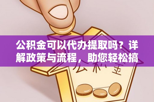 天元公积金可以代办提取吗？详解政策与流程，助您轻松搞定！