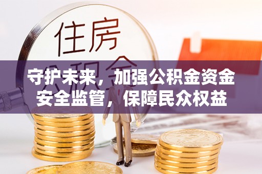 天元守护未来，加强公积金资金安全监管，保障民众权益