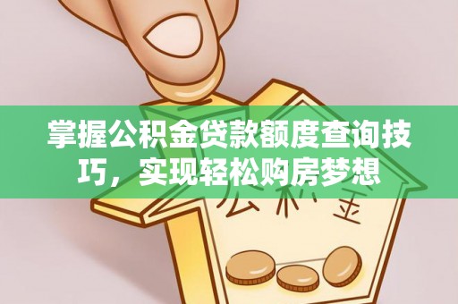 天元掌握公积金贷款额度查询技巧，实现轻松购房梦想