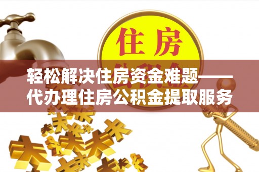 天元轻松解决住房资金难题——代办理住房公积金提取服务详解