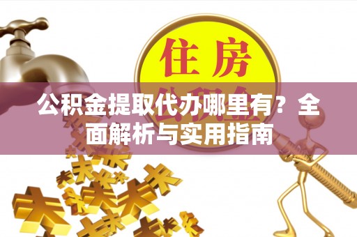 天元公积金提取代办哪里有？全面解析与实用指南