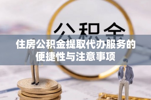 天元住房公积金提取代办服务的便捷性与注意事项